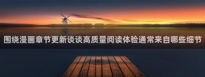 51漫画章节列表:围绕漫画章节更新谈谈高质量阅读体验通常来自哪些细节