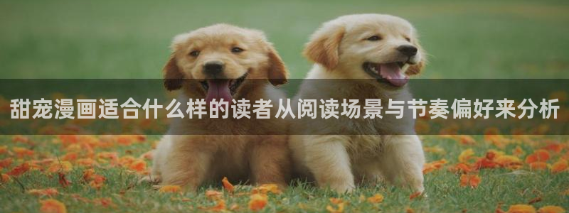 51漫画漫画资讯网:甜宠漫画适合什么样的读者从阅读场景与节奏偏好来分析