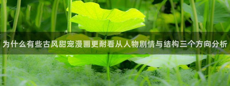 51漫画入口导航:为什么有些古风甜宠漫画更耐看从人物剧情与结构三个方向分析