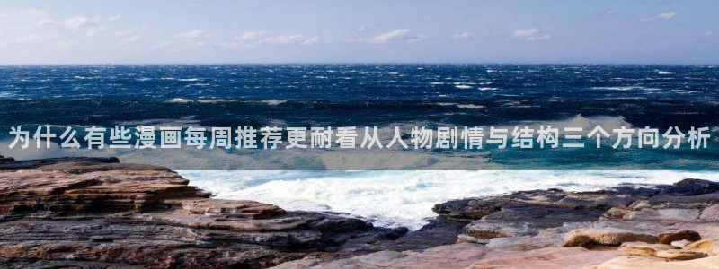 51漫画漫画在线阅读:为什么有些漫画每周推荐更耐看从人物剧情与结构三个方向分析