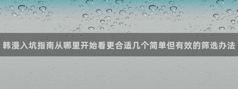 51漫画今日推荐:韩漫入坑指南从哪里开始看更合适几个简单但有效的筛选办法