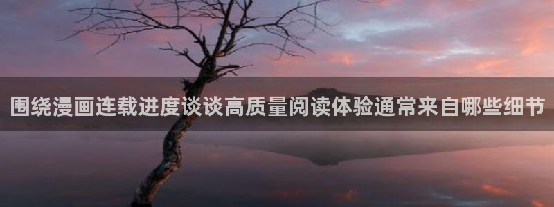 51漫画人气漫画推荐：围绕漫画连载进度谈谈高质量阅读体验通常来自哪些细节