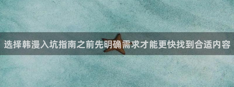 51漫画免费漫画入口：选择韩漫入坑指南之前先明确需求才能更快找到合适内容