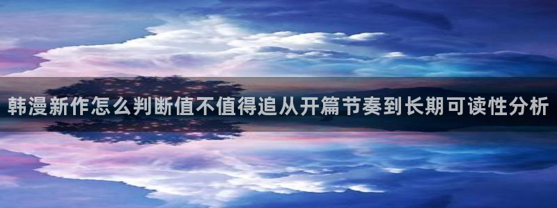 51漫画最新章节:韩漫新作怎么判断值不值得追从开篇节奏到长期可读性分析