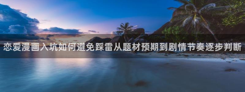 51漫画漫画分类大全:恋爱漫画入坑如何避免踩雷从题材预期到剧情节奏逐步判断